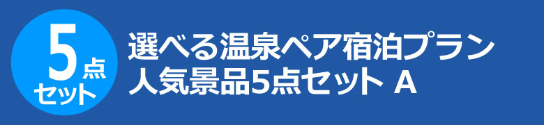 選べる温泉ペア宿泊プラン　人気景品5点セット A