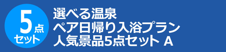 選べる温泉ペア日帰り入浴プラン　人気景品5点セット A