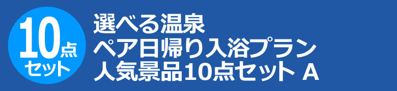 選べる温泉ペア日帰り入浴プラン　人気景品10点セット A