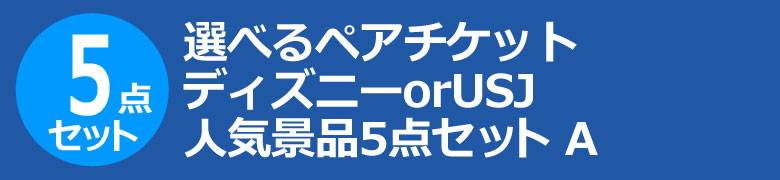 選べるペアチケット ディズニーorUSJ 人気景品5点セット A