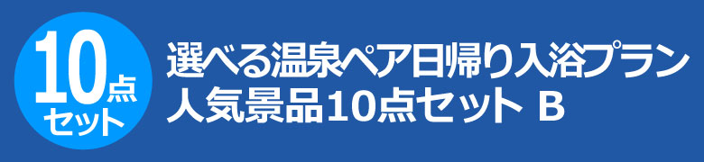 選べる温泉ペア日帰り入浴プラン　人気景品10点セット B