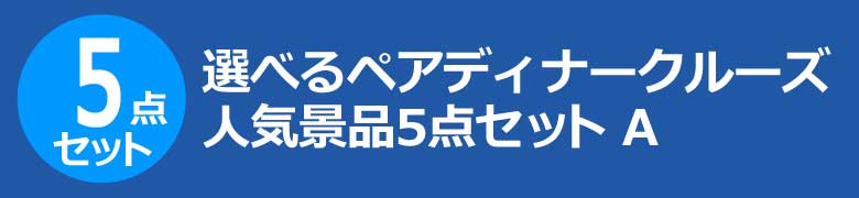 選べるペアディナークルーズ　人気景品5点セット A