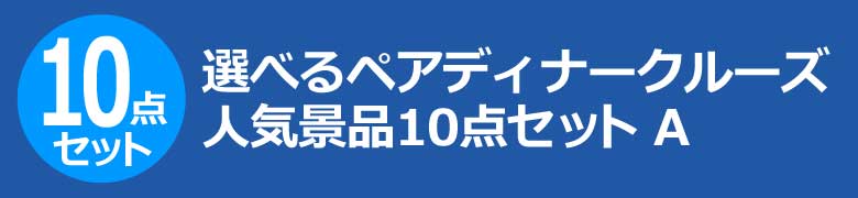 選べるペアディナークルーズ　人気景品10点セット A