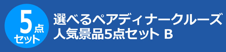 選べるペアディナークルーズ　人気景品5点セット B